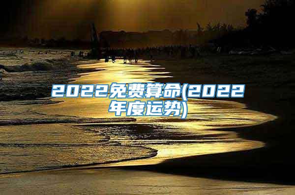 2022免费算命(2022年度运势)