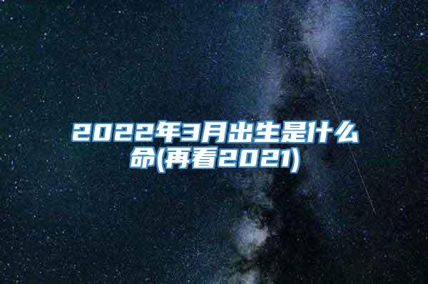 2022年3月出生是什么命(再看2021)