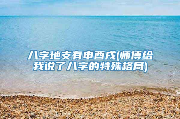 八字地支有申酉戌(师傅给我说了八字的特殊格局)