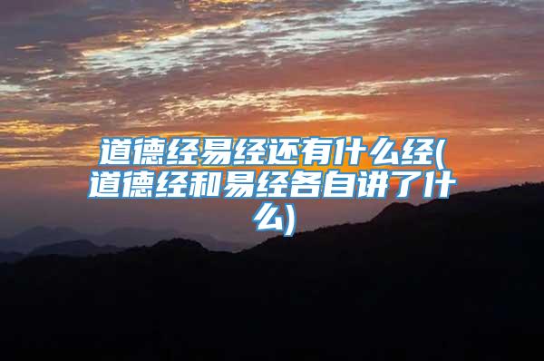 道德经易经还有什么经(道德经和易经各自讲了什么)