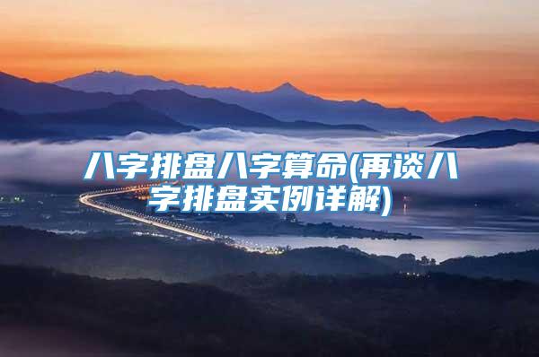 八字排盘八字算命(再谈八字排盘实例详解)