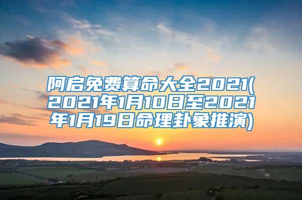 阿启免费算命大全2021(2021年1月10日至2021年1月19日命理卦象推演)
