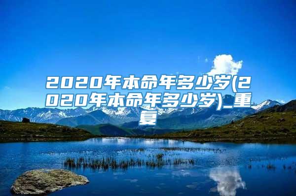 2020年本命年多少岁(2020年本命年多少岁)_重复