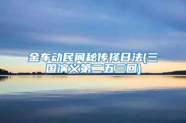 金车动民间秘传择日法(三国演义第二五三回)