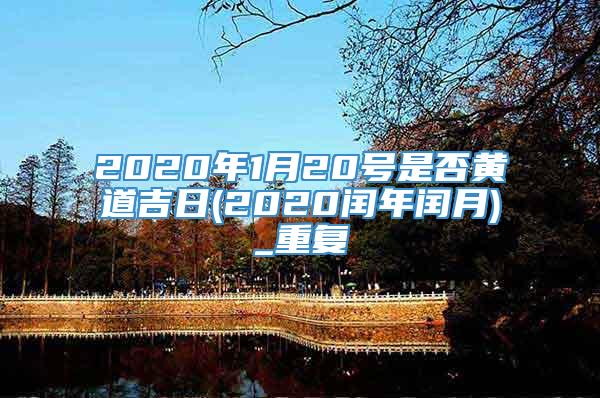 2020年1月20号是否黄道吉日(2020闰年闰月)_重复