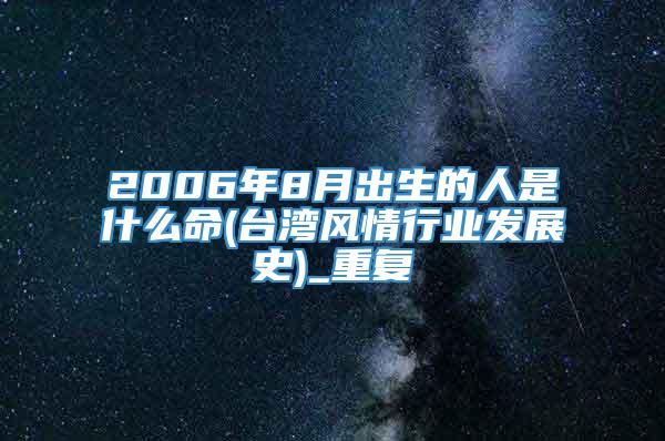 2006年8月出生的人是什么命(台湾风情行业发展史)_重复