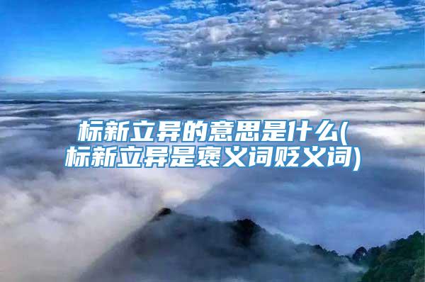 标新立异的意思是什么(标新立异是褒义词贬义词)