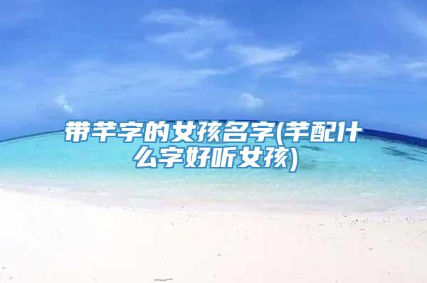 带芊字的女孩名字(芊配什么字好听女孩)