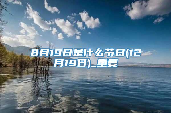 8月19日是什么节日(12月19日)_重复