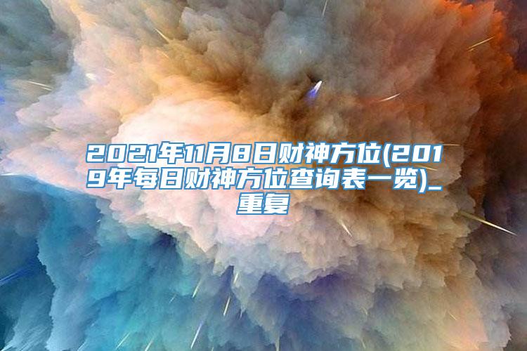 2021年11月8日财神方位(2019年每日财神方位查询表一览)_重复