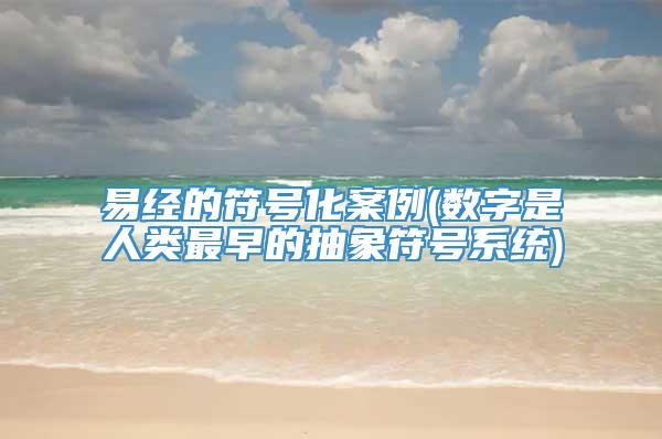 易经的符号化案例(数字是人类最早的抽象符号系统)