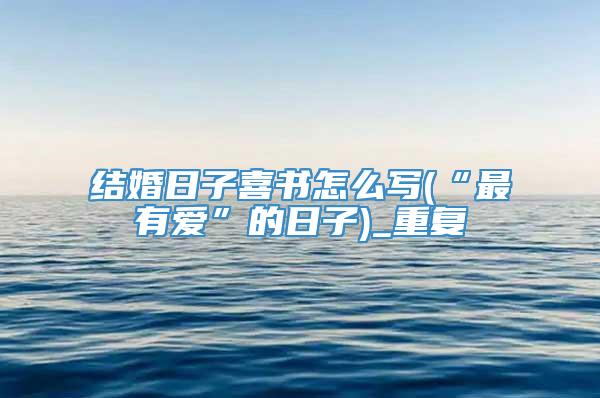 结婚日子喜书怎么写(“最有爱”的日子)_重复