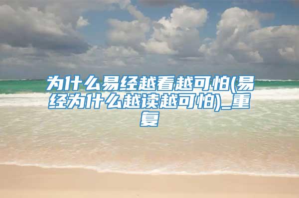 为什么易经越看越可怕(易经为什么越读越可怕)_重复