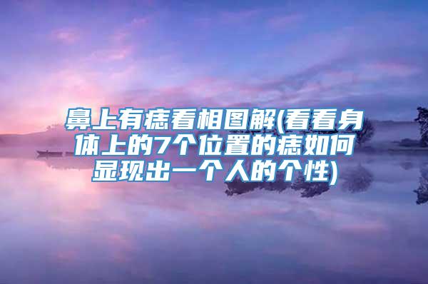 鼻上有痣看相图解(看看身体上的7个位置的痣如何显现出一个人的个性)