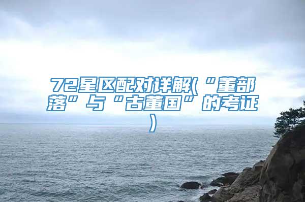 72星区配对详解(“董部落”与“古董国”的考证)