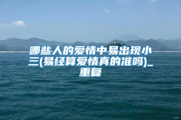 哪些人的爱情中易出现小三(易经算爱情真的准吗)_重复