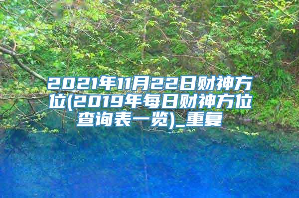 2021年11月22日财神方位(2019年每日财神方位查询表一览)_重复