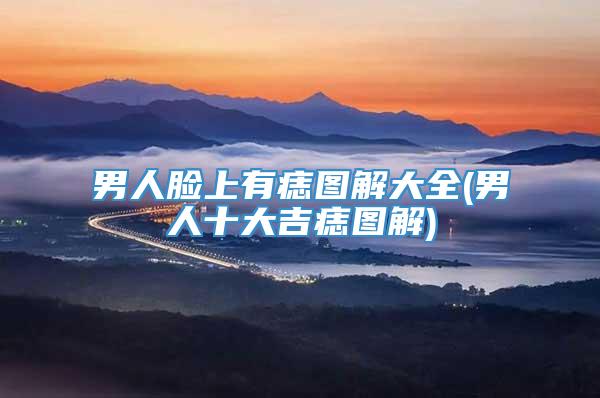 男人脸上有痣图解大全(男人十大吉痣图解)