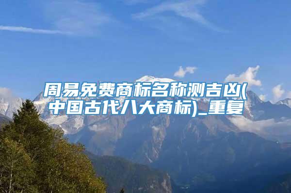 周易免费商标名称测吉凶(中国古代八大商标)_重复