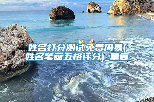 姓名打分测试免费周易(姓名笔画五格评分)_重复