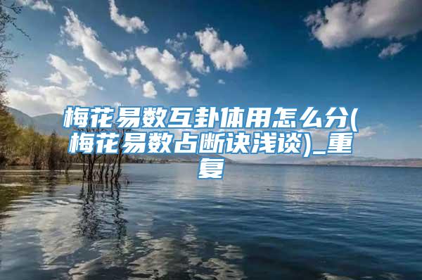 梅花易数互卦体用怎么分(梅花易数占断诀浅谈)_重复