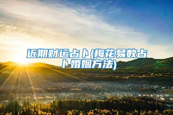 近期财运占卜(梅花易数占卜婚姻方法)