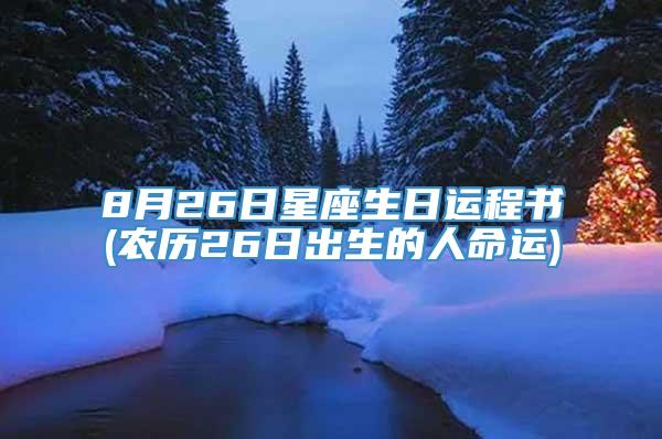 8月26日星座生日运程书(农历26日出生的人命运)