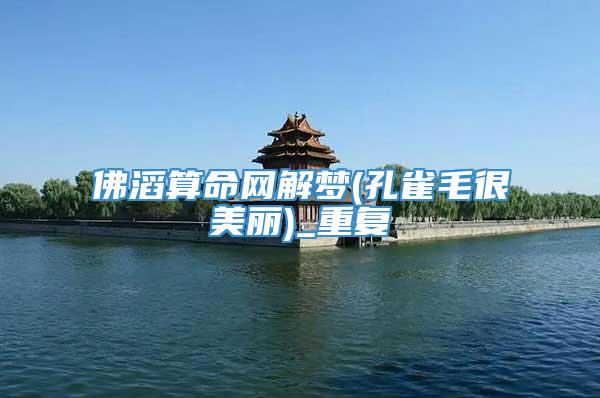 佛滔算命网解梦(孔雀毛很美丽)_重复