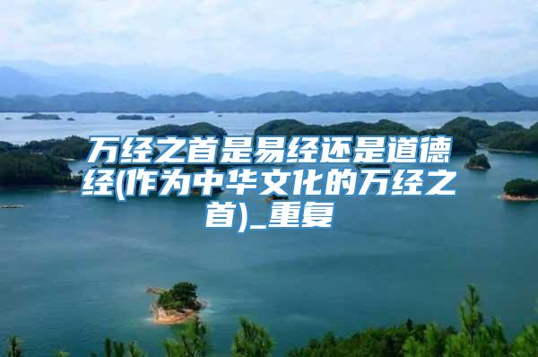 万经之首是易经还是道德经(作为中华文化的万经之首)_重复