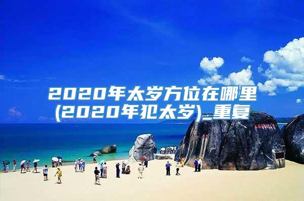 2020年太岁方位在哪里(2020年犯太岁)_重复