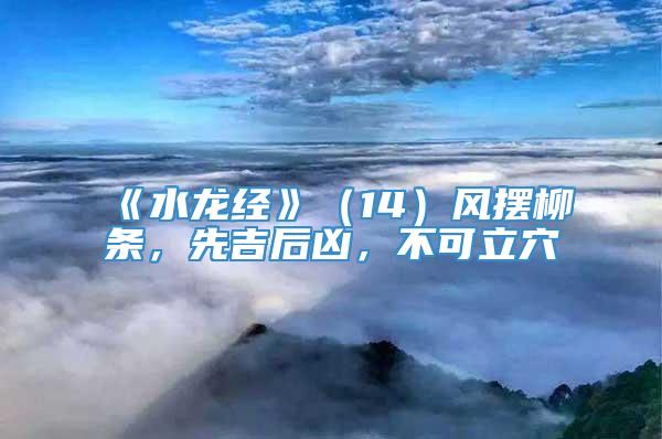 《水龙经》（14）风摆柳条，先吉后凶，不可立穴