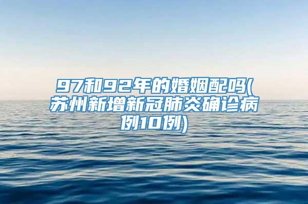 97和92年的婚姻配吗(苏州新增新冠肺炎确诊病例10例)