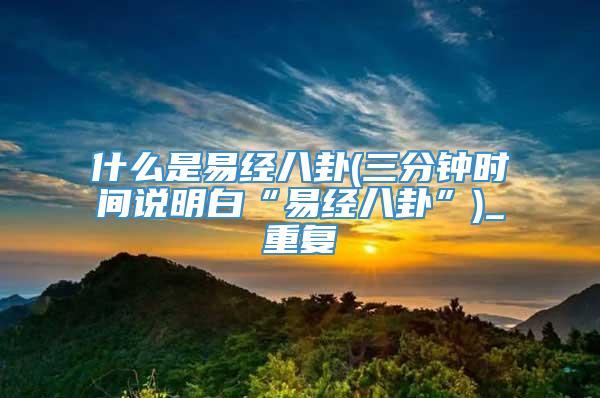 什么是易经八卦(三分钟时间说明白“易经八卦”)_重复