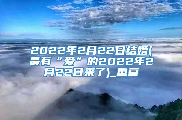 2022年2月22日结婚(最有“爱”的2022年2月22日来了)_重复