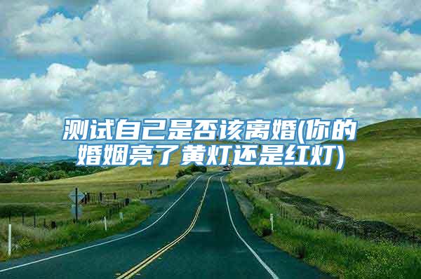 测试自己是否该离婚(你的婚姻亮了黄灯还是红灯)