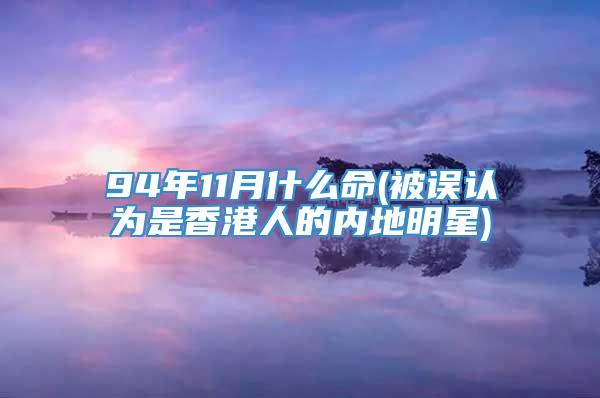94年11月什么命(被误认为是香港人的内地明星)
