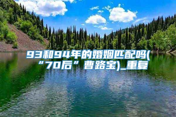 93和94年的婚姻匹配吗(“70后”曹路宝)_重复