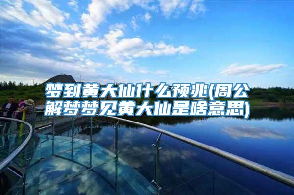 梦到黄大仙什么预兆(周公解梦梦见黄大仙是啥意思)