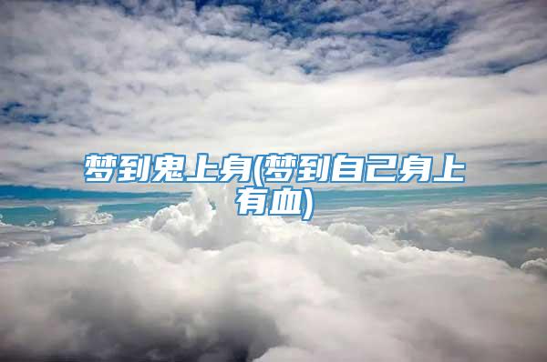 梦到鬼上身(梦到自己身上有血)