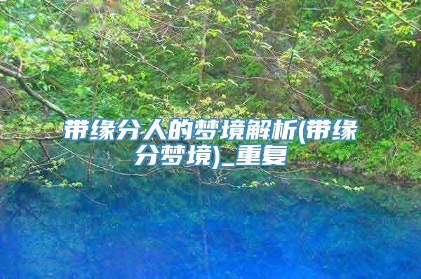 带缘分人的梦境解析(带缘分梦境)_重复