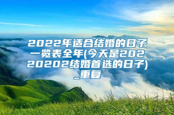 2022年适合结婚的日子一览表全年(今天是20220202结婚首选的日子)_重复