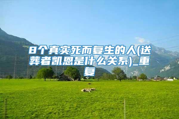 8个真实死而复生的人(送葬者凯恩是什么关系)_重复