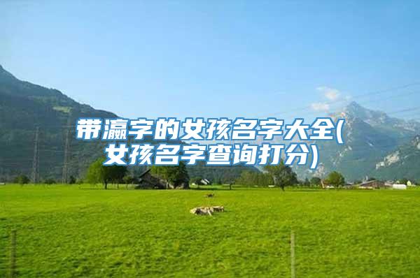 带瀛字的女孩名字大全(女孩名字查询打分)
