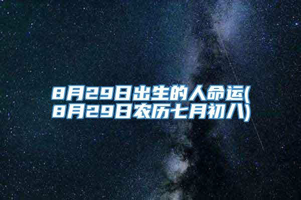8月29日出生的人命运(8月29日农历七月初八)