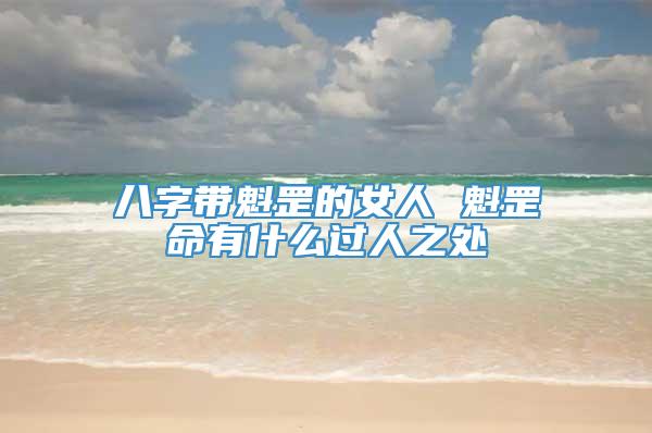 八字带魁罡的女人 魁罡命有什么过人之处