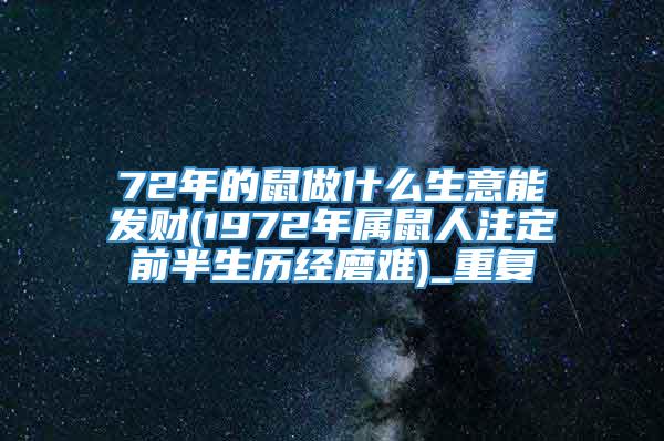 72年的鼠做什么生意能发财(1972年属鼠人注定前半生历经磨难)_重复