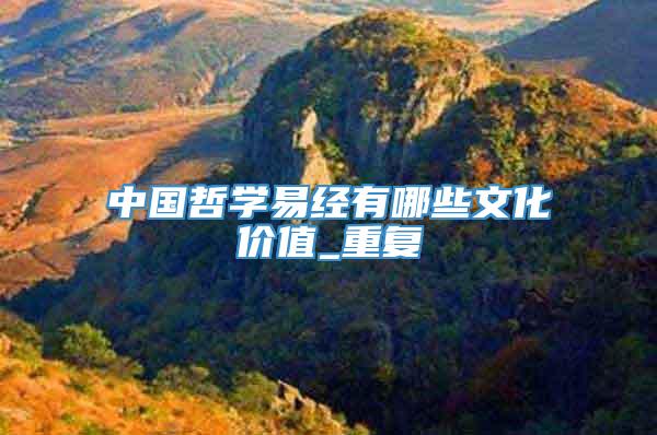 中国哲学易经有哪些文化价值_重复