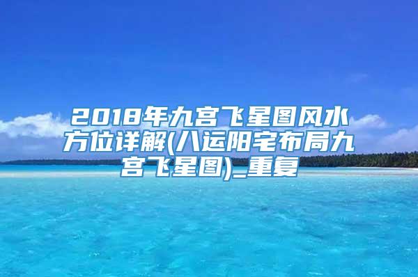 2018年九宫飞星图风水方位详解(八运阳宅布局九宫飞星图)_重复