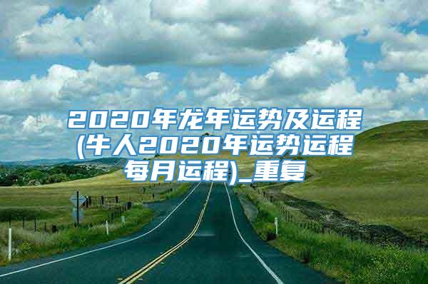 2020年龙年运势及运程(牛人2020年运势运程每月运程)_重复