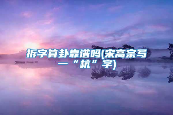 拆字算卦靠谱吗(宋高宗写一“杭”字)